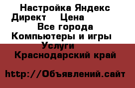 Настройка Яндекс Директ. › Цена ­ 5 000 - Все города Компьютеры и игры » Услуги   . Краснодарский край